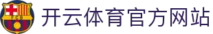 开云体育APP官网｜Kaiyun Sports - 官方品牌平台